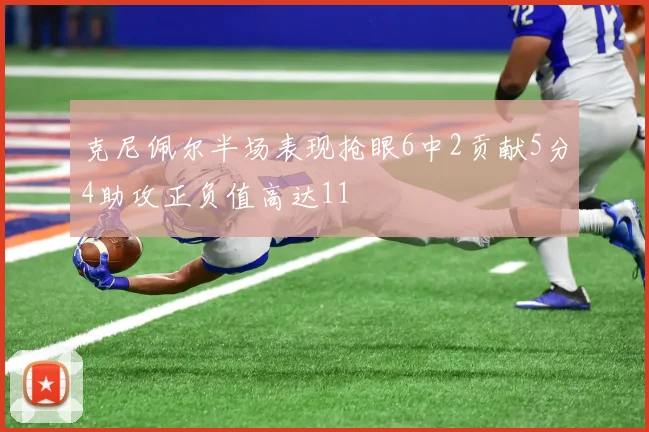 克尼佩尔半场表现抢眼6中2贡献5分4助攻正负值高达11
