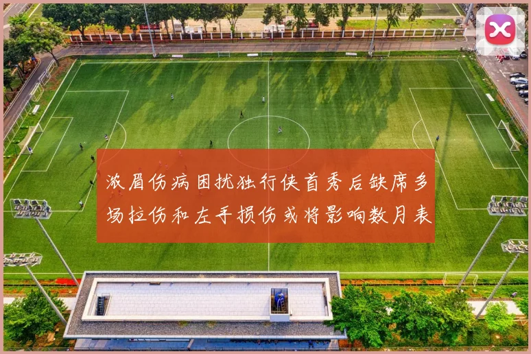 浓眉伤病困扰独行侠首秀后缺席多场拉伤和左手损伤或将影响数月表现