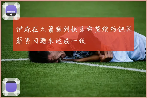 伊森在火箭感到快乐希望续约但因薪资问题未达成一致