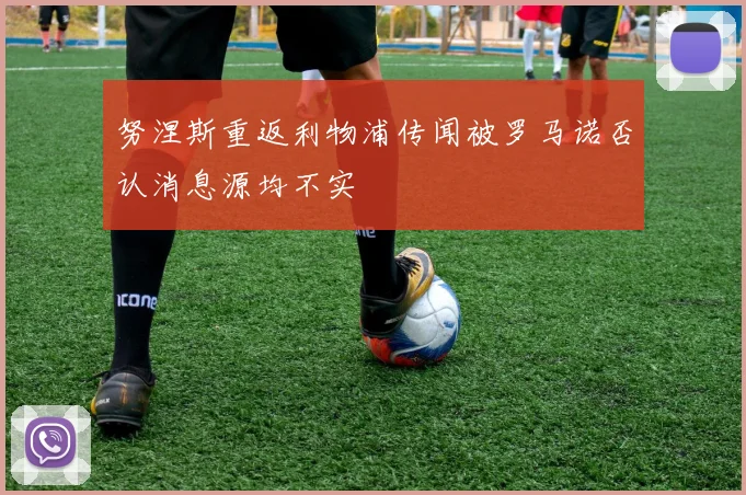 努涅斯重返利物浦传闻被罗马诺否认消息源均不实