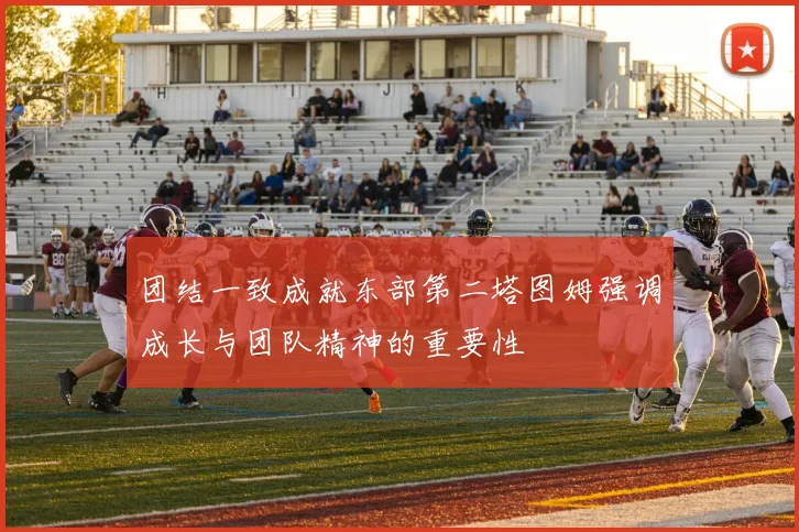 团结一致成就东部第二塔图姆强调成长与团队精神的重要性