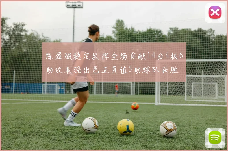 陈盈骏稳定发挥全场贡献14分4板6助攻表现出色正负值5助球队获胜