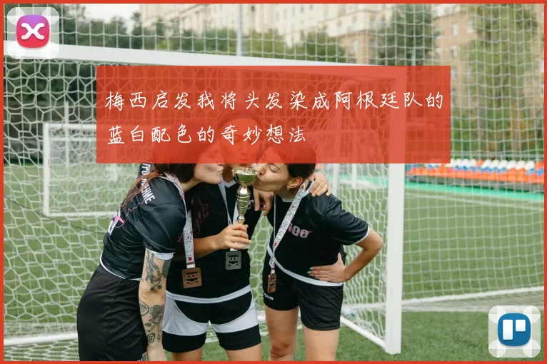 梅西启发我将头发染成阿根廷队的蓝白配色的奇妙想法