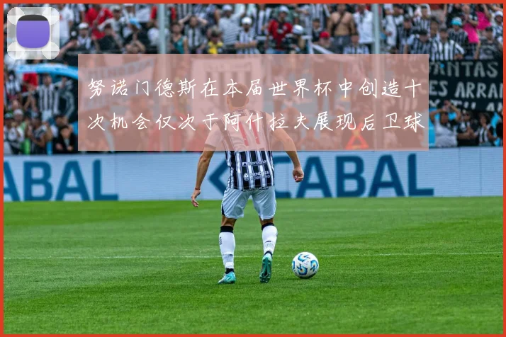 努诺门德斯在本届世界杯中创造十次机会仅次于阿什拉夫展现后卫球员的进攻潜力