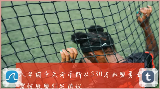 八年前今天考辛斯以530万加盟勇士震惊联盟引发热议