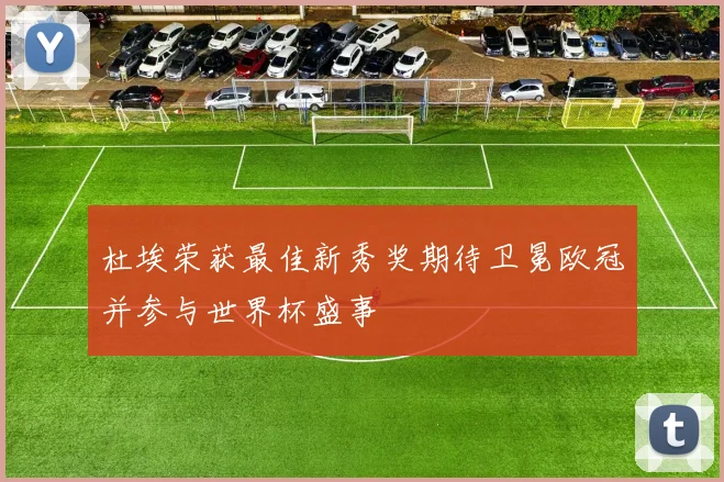 杜埃荣获最佳新秀奖期待卫冕欧冠并参与世界杯盛事