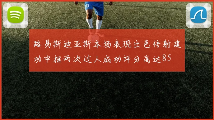 路易斯迪亚斯本场表现出色传射建功中框两次过人成功评分高达85