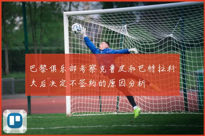 巴黎俱乐部考察克鲁皮和巴特拉科夫后决定不签约的原因分析