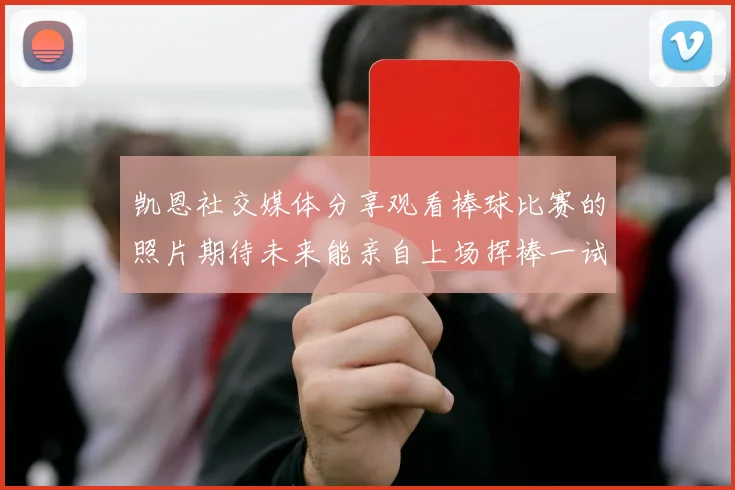 凯恩社交媒体分享观看棒球比赛的照片期待未来能亲自上场挥棒一试