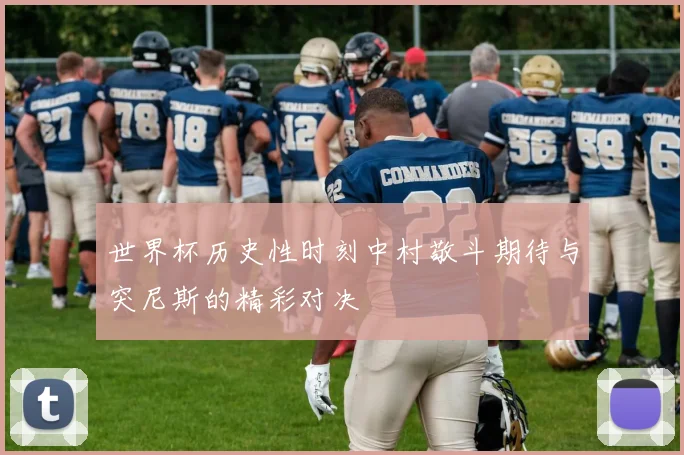 世界杯历史性时刻中村敬斗期待与突尼斯的精彩对决
