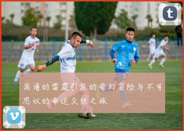 离谱的雷霆引发的奇幻冒险与不可思议的命运交织之旅
