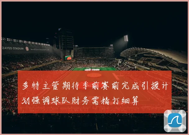 多特主管期待季前赛前完成引援计划强调球队财务需精打细算